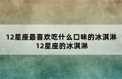 12星座最喜欢吃什么口味的冰淇淋 12星座的冰淇淋